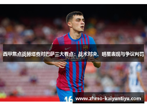西甲焦点战赫塔费对巴萨三大看点:战术对决、明星表现与争议判罚 西甲焦点战赫塔费对巴萨三大看点:战术对决、明星表现与争议判罚