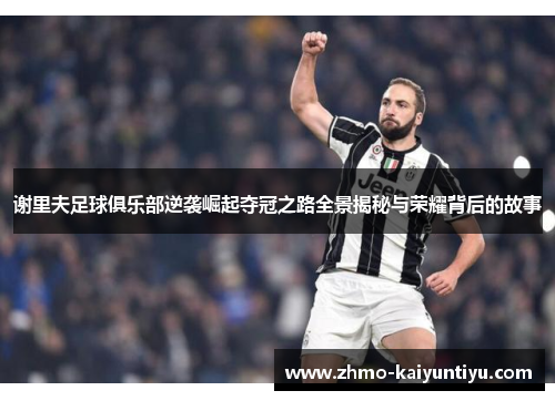 谢里夫足球俱乐部逆袭崛起夺冠之路全景揭秘与荣耀背后的故事 谢里夫足球俱乐部逆袭崛起夺冠之路全景揭秘与荣耀背后的故事