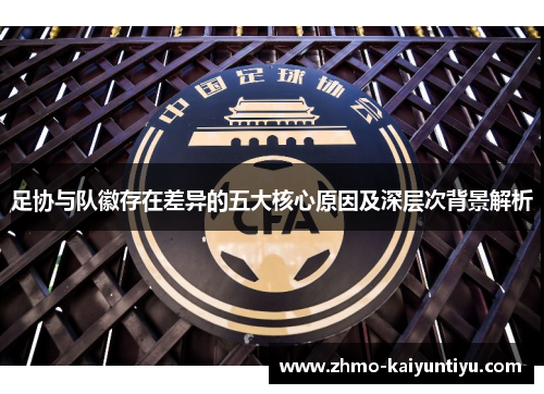 足协与队徽存在差异的五大核心原因及深层次背景解析 足协与队徽存在差异的五大核心原因及深层次背景解析