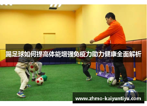 踢足球如何提高体能增强免疫力助力健康全面解析