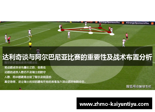 达利奇谈与阿尔巴尼亚比赛的重要性及战术布置分析