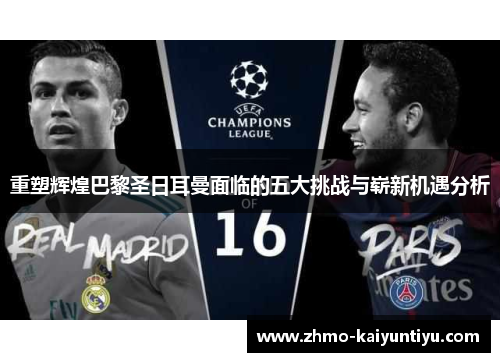 重塑辉煌巴黎圣日耳曼面临的五大挑战与崭新机遇分析