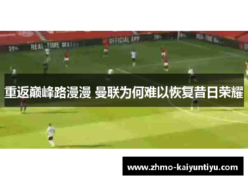 重返巅峰路漫漫 曼联为何难以恢复昔日荣耀 重返巅峰路漫漫 曼联为何难以恢复昔日荣耀