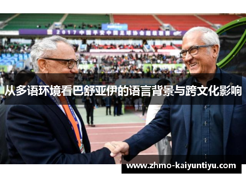 从多语环境看巴舒亚伊的语言背景与跨文化影响 从多语环境看巴舒亚伊的语言背景与跨文化影响