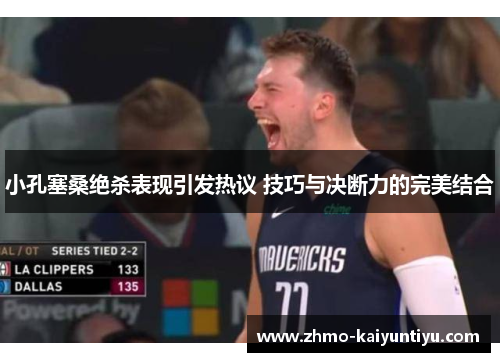 小孔塞桑绝杀表现引发热议 技巧与决断力的完美结合