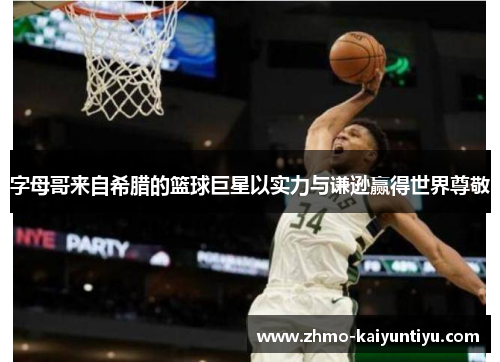 字母哥来自希腊的篮球巨星以实力与谦逊赢得世界尊敬