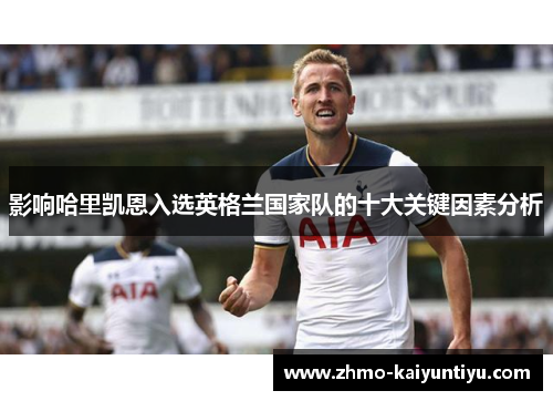 影响哈里凯恩入选英格兰国家队的十大关键因素分析