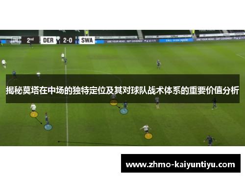 揭秘莫塔在中场的独特定位及其对球队战术体系的重要价值分析