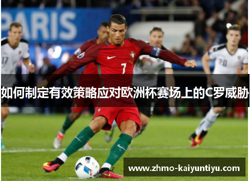 如何制定有效策略应对欧洲杯赛场上的C罗威胁