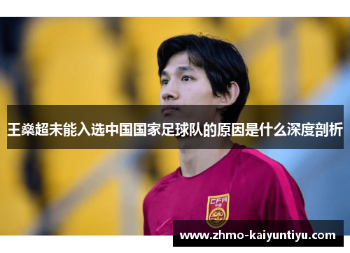 王燊超未能入选中国国家足球队的原因是什么深度剖析 王燊超未能入选中国国家足球队的原因是什么深度剖析