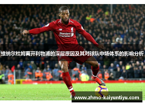 维纳尔杜姆离开利物浦的深层原因及其对球队中场体系的影响分析 维纳尔杜姆离开利物浦的深层原因及其对球队中场体系的影响分析