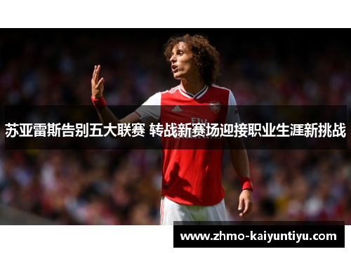 苏亚雷斯告别五大联赛 转战新赛场迎接职业生涯新挑战
