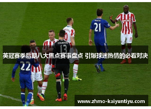 英冠赛季后期八大焦点赛事盘点 引爆球迷热情的必看对决
