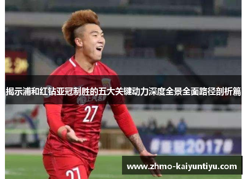 揭示浦和红钻亚冠制胜的五大关键动力深度全景全面路径剖析篇 揭示浦和红钻亚冠制胜的五大关键动力深度全景全面路径剖析篇