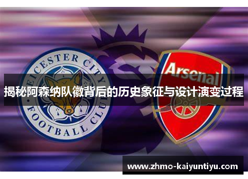 揭秘阿森纳队徽背后的历史象征与设计演变过程 揭秘阿森纳队徽背后的历史象征与设计演变过程