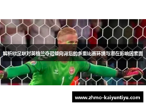 解析欧足联对英格兰夺冠倾向背后的多重比赛环境与潜在影响因素面 解析欧足联对英格兰夺冠倾向背后的多重比赛环境与潜在影响因素面