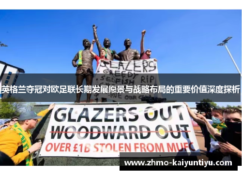 英格兰夺冠对欧足联长期发展愿景与战略布局的重要价值深度探析 英格兰夺冠对欧足联长期发展愿景与战略布局的重要价值深度探析