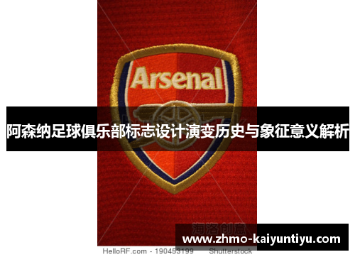 阿森纳足球俱乐部标志设计演变历史与象征意义解析