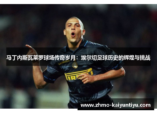 马丁内斯瓦莱罗球场传奇岁月:埃尔切足球历史的辉煌与挑战 马丁内斯瓦莱罗球场传奇岁月:埃尔切足球历史的辉煌与挑战