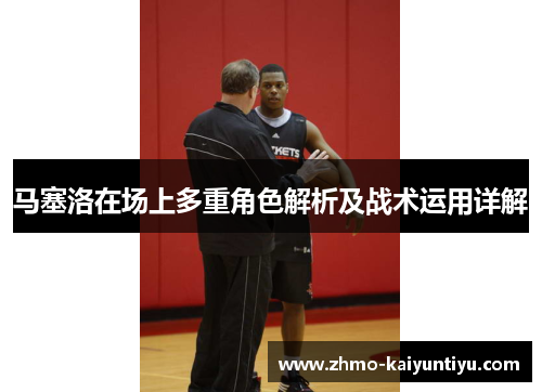 马塞洛在场上多重角色解析及战术运用详解 马塞洛在场上多重角色解析及战术运用详解