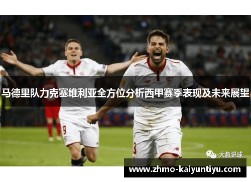 马德里队力克塞维利亚全方位分析西甲赛季表现及未来展望 马德里队力克塞维利亚全方位分析西甲赛季表现及未来展望