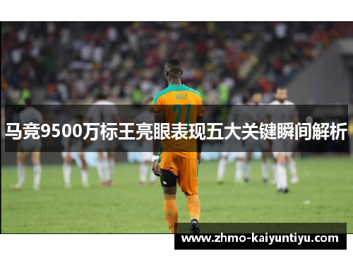 马竞9500万标王亮眼表现五大关键瞬间解析