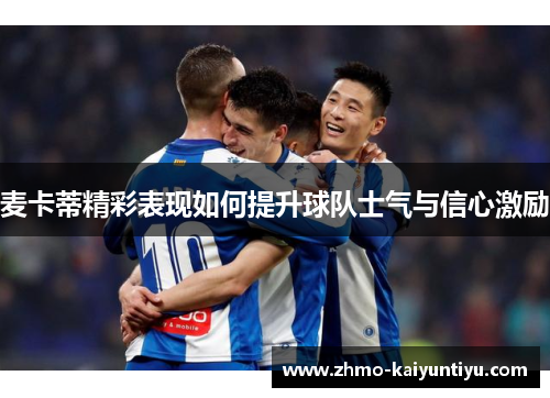 麦卡蒂精彩表现如何提升球队士气与信心激励