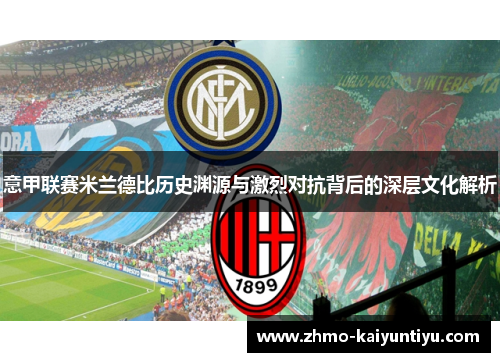 意甲联赛米兰德比历史渊源与激烈对抗背后的深层文化解析