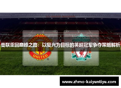 曼联重回巅峰之路：以复兴为目标的英超冠军争夺策略解析