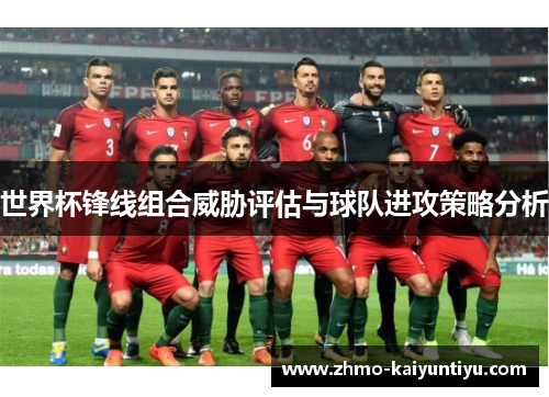 世界杯锋线组合威胁评估与球队进攻策略分析