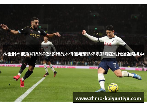 从世俱杯视角解析孙兴慜多维战术价值与球队体系影响在现代强强对抗中