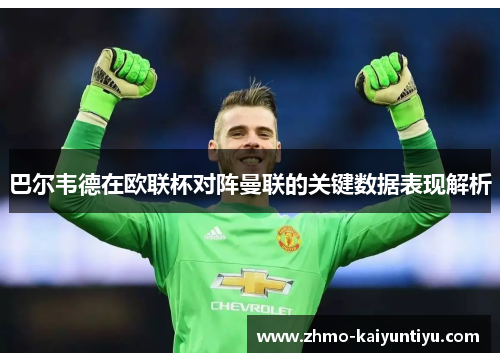巴尔韦德在欧联杯对阵曼联的关键数据表现解析