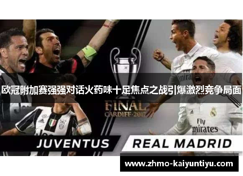 欧冠附加赛强强对话火药味十足焦点之战引爆激烈竞争局面