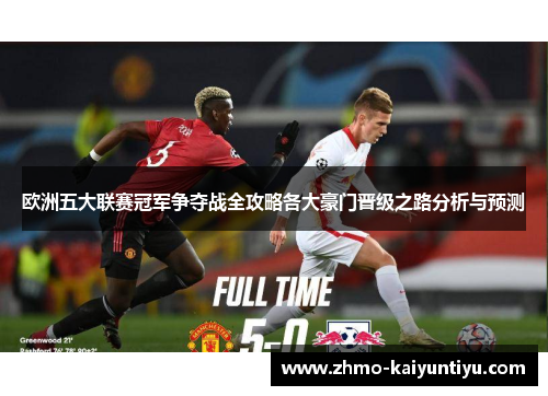 欧洲五大联赛冠军争夺战全攻略各大豪门晋级之路分析与预测
