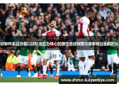 欧联杯实战攻略以球队定位为核心的理性选择指南与赛季规划全解析法 欧联杯实战攻略以球队定位为核心的理性选择指南与赛季规划全解析法