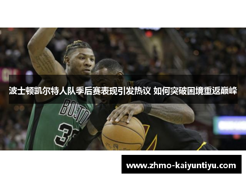 波士顿凯尔特人队季后赛表现引发热议 如何突破困境重返巅峰