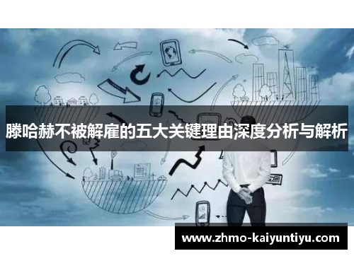 滕哈赫不被解雇的五大关键理由深度分析与解析