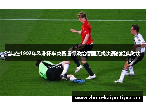 瑞典在1992年欧洲杯半决赛遗憾败给德国无缘决赛的经典对决