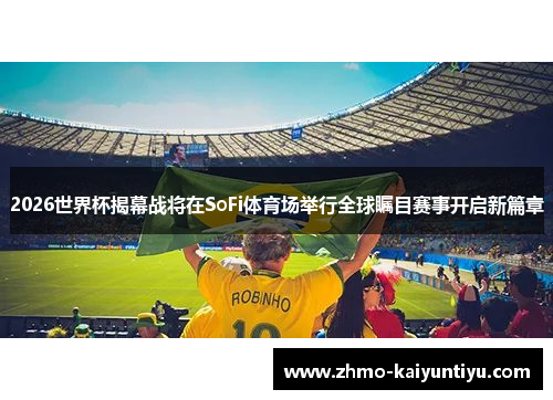 2026世界杯揭幕战将在SoFi体育场举行全球瞩目赛事开启新篇章
