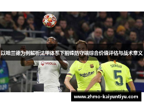 以哈兰德为例解析法甲体系下前锋防守端综合价值评估与战术意义