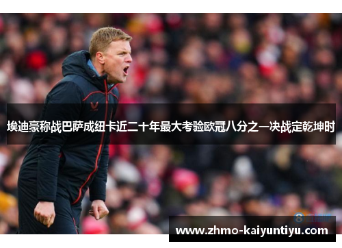 埃迪豪称战巴萨成纽卡近二十年最大考验欧冠八分之一决战定乾坤时