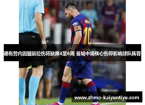 德布劳内因腿筋拉伤将缺席4至6周 曼城中场核心伤停影响球队阵容 德布劳内因腿筋拉伤将缺席4至6周 曼城中场核心伤停影响球队阵容