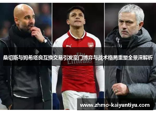 桑切斯与姆希塔良互换交易引发豪门博弈与战术格局重塑全景深解析 桑切斯与姆希塔良互换交易引发豪门博弈与战术格局重塑全景深解析