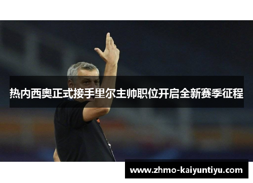 热内西奥正式接手里尔主帅职位开启全新赛季征程