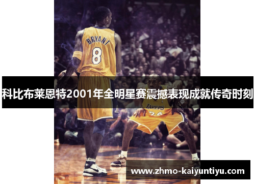 科比布莱恩特2001年全明星赛震撼表现成就传奇时刻 科比布莱恩特2001年全明星赛震撼表现成就传奇时刻