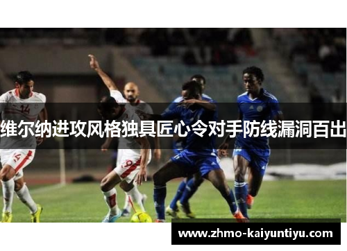 维尔纳进攻风格独具匠心令对手防线漏洞百出