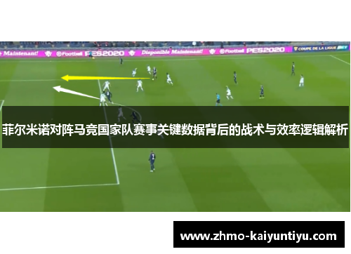 菲尔米诺对阵马竞国家队赛事关键数据背后的战术与效率逻辑解析