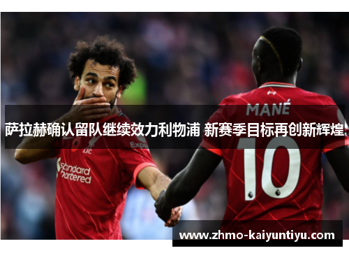 萨拉赫确认留队继续效力利物浦 新赛季目标再创新辉煌