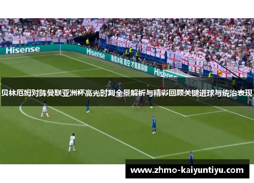 贝林厄姆对阵曼联亚洲杯高光时刻全景解析与精彩回顾关键进球与统治表现