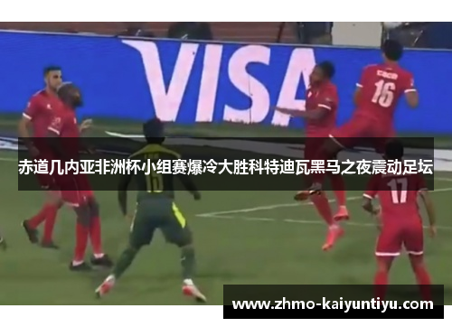 赤道几内亚非洲杯小组赛爆冷大胜科特迪瓦黑马之夜震动足坛